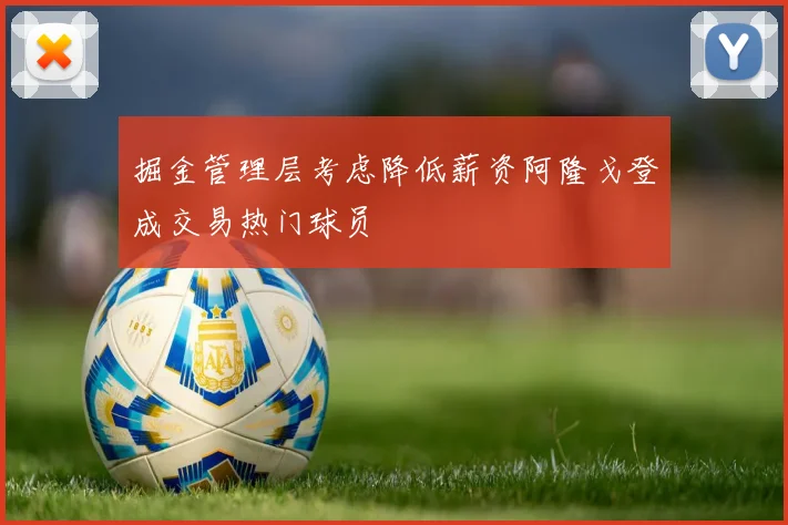 掘金管理层考虑降低薪资阿隆戈登成交易热门球员