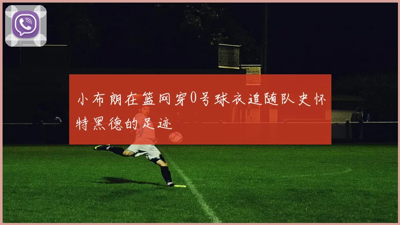 小布朗在篮网穿0号球衣追随队史怀特黑德的足迹