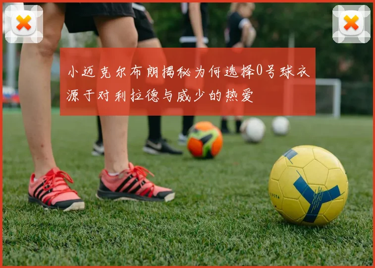 小迈克尔布朗揭秘为何选择0号球衣源于对利拉德与威少的热爱
