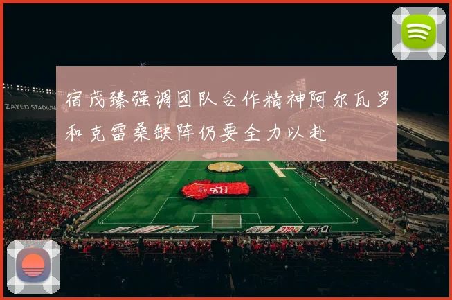 宿茂臻强调团队合作精神阿尔瓦罗和克雷桑缺阵仍要全力以赴